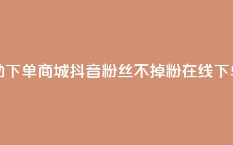 24小时自助下单商城 - 抖音粉丝不掉粉在线下单 第1张