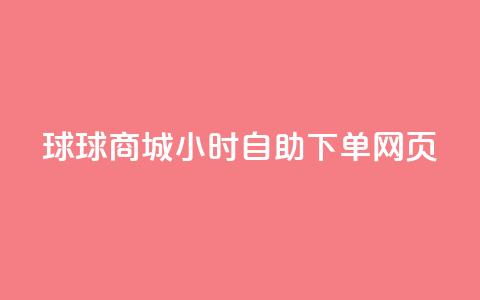 球球商城24小时自助下单网页 - 24小时自助下单网页-球球商城，满足全天候购物需求~ 第1张