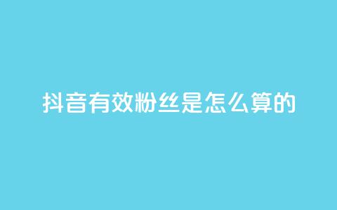 抖音有效粉丝是怎么算的 - 抖音如何计算有效粉丝数量？解析方法详解！~ 第1张