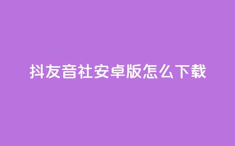 抖友音社安卓版怎么下载,qq赞自助微信支付 - 抖音粉丝出售价格表 ks一分钱一百赞 第1张