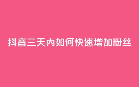 抖音三天内如何快速增加1000粉丝 第1张