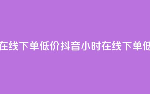 抖音业务24小时在线下单低价(抖音24小时在线下单 低价购买) 第1张