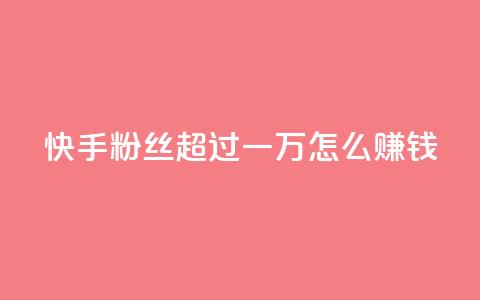 快手粉丝超过一万怎么赚钱,qq会员腾讯充值中心 - 一元一百个赞秒回快手 qq转发自助下单商城 第1张