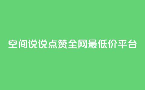 空间说说点赞全网最低价平台 - 全网最低价平台，点赞空间说说，惊喜享不停! 第1张