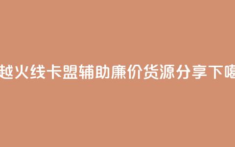 穿越火线卡盟辅助廉价货源分享 第1张