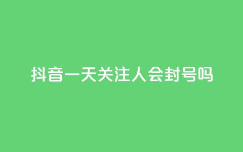 抖音一天关注100人会封号吗,dnf辅助卡盟 - pdd刷助力软件 拼多多为什么老是转不了人工 第1张