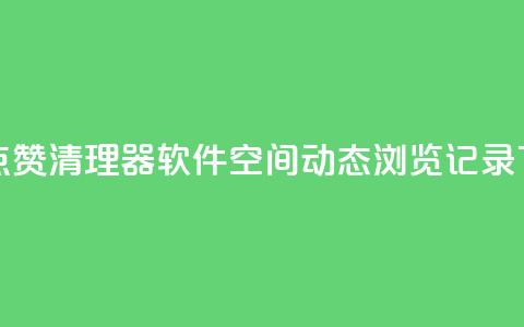 抖音点赞清理器软件 - qq空间动态浏览记录 第1张