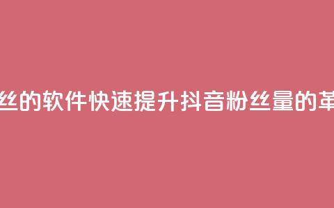 抖音快速增长粉丝的软件 - 快速提升抖音粉丝量的革命性软件~ 第1张