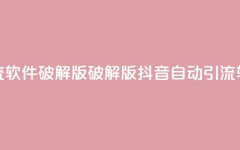 抖音自动引流软件破解版(破解版抖音自动引流软件免费下载) 第1张