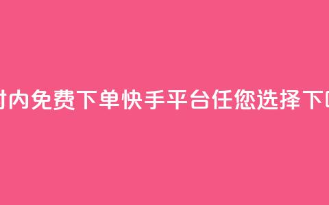 24小时内免费下单，快手平台任您选择 第1张