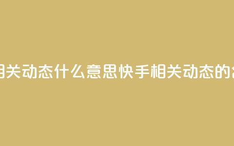 快手显示相关动态什么意思(快手相关动态的含义) 第1张