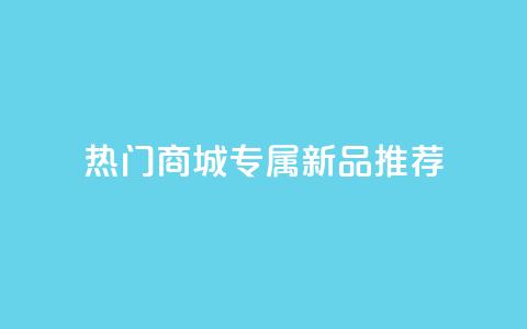 热门商城专属新品推荐 第1张