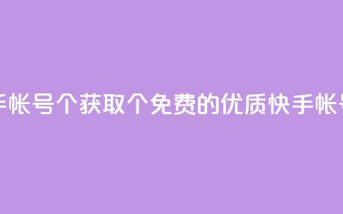 免费快手帐号100个(获取100个免费的优质快手帐号) 第1张