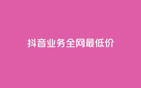 抖音业务全网最低价,自助下单24小时平台 - 刷QQ会员网站永久网址卡盟 qq超级会员低价网站 第1张