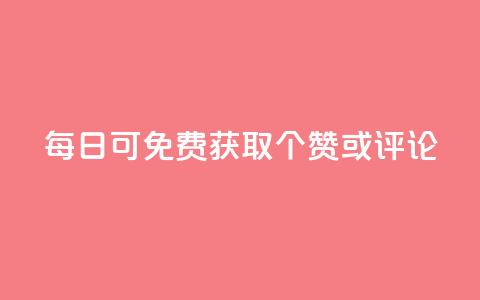 每日可免费获取10000个QQ赞或评论 第1张