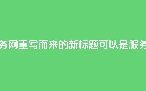 从原标题qq业务网重写而来的新标题可以是QQ服务官网。 第1张