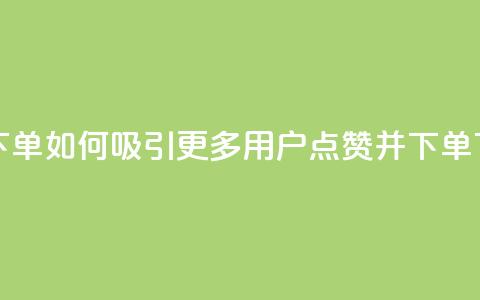 点赞下单如何吸引更多用户点赞并下单 第1张