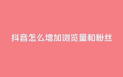 抖音怎么增加浏览量和粉丝 - 提升抖音页面流量和粉丝数量的方法! 第1张