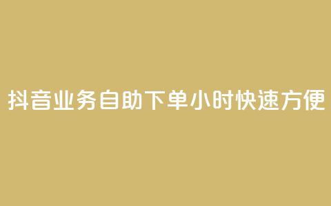 抖音业务自助下单24小时，快速方便！ 第1张