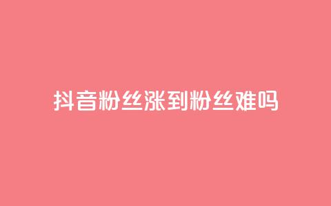 抖音100粉丝涨到900粉丝难吗 - 抖音粉丝增长从100到900：难度如何？。 第1张