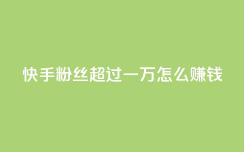 快手粉丝超过一万怎么赚钱,qq会员腾讯充值中心 - 一元一百个赞秒回快手 qq转发自助下单商城 第1张