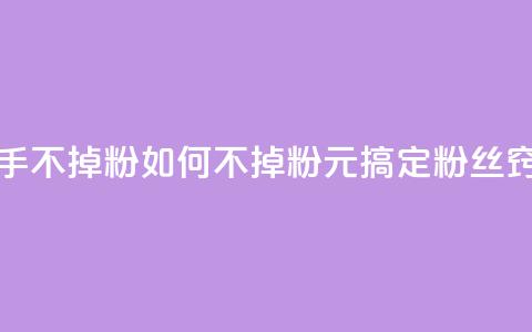 1元3000粉丝快手不掉粉 - 如何不掉粉？1元搞定3000粉丝窍门！! 第1张