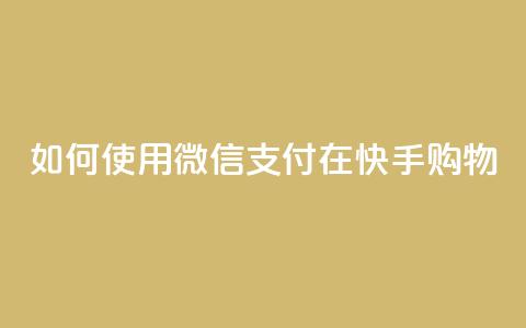 如何使用微信支付在快手购物？ 第1张