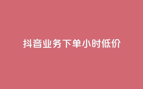 抖音业务下单24小时低价 - 抖音业务限时优惠！24小时内下单，独家低价等你拿！~ 第1张