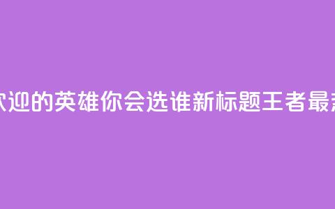 王者荣耀中最受欢迎的英雄，你会选谁？ 新标题 王者最热英雄，你pick谁？ 第1张