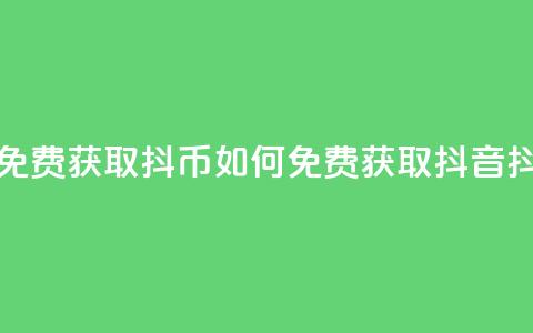 抖音如何免费获取抖币(如何免费获取抖音抖币) 第1张