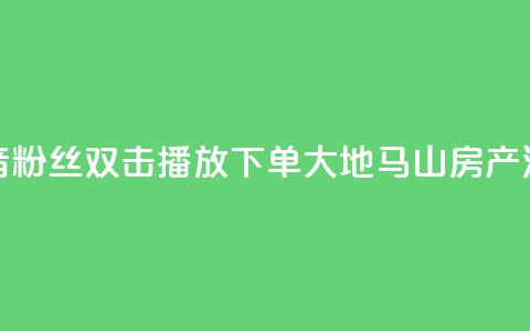 抖音粉丝双击播放下单0.01大地马山房产活动,在线下单涨粉 - qq空间访客量 01元一万空间说说赞网站 第1张