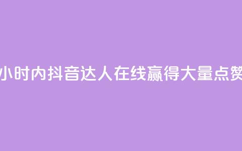 24小时抖音点赞在线 - 24小时内，抖音达人在线赢得大量点赞的秘密揭示! 第1张