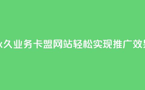 永久业务卡盟网站，轻松实现qq推广效果 第1张