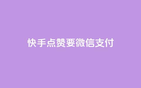 快手点赞要微信支付 - 快手点赞支持微信支付，快速便捷支付方式~ 第1张