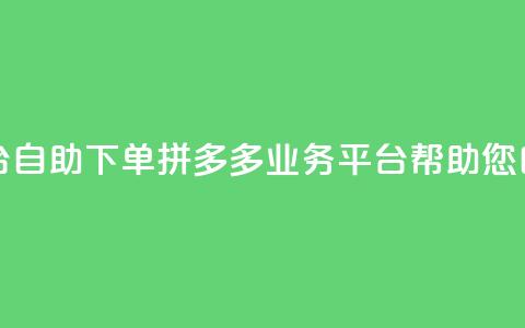 拼多多业务平台自助下单 - 拼多多业务平台帮助您自助下单~ 第1张