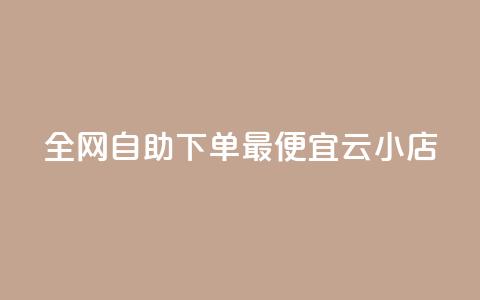 全网自助下单最便宜云小店 - 最经济的云小店自助下单平台，让你轻松购物~ 第1张