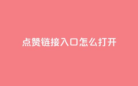 点赞链接入口怎么打开 - 如何打开点赞链接入口的详细步骤 ~ 第1张