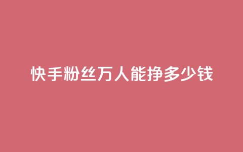 快手粉丝4万人能挣多少钱 - 24小时低价自助下单视频号 第1张