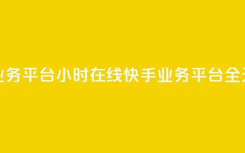 快手业务平台24小时在线(快手业务平台全天在线) 第1张