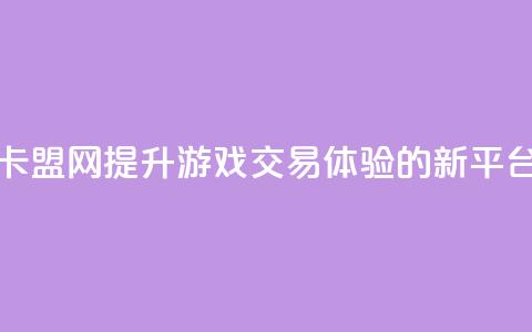 卡盟网：提升游戏交易体验的新平台 第1张