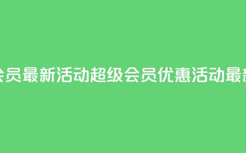 QQ超级会员最新活动(QQ超级会员优惠活动最新资讯) 第1张