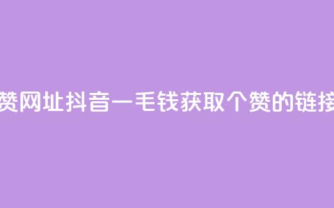 抖音一毛100个赞网址 - 抖音一毛钱获取100个赞的链接分享~ 第1张