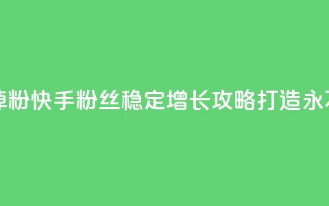 快手粉丝平台+永不掉粉 - 快手粉丝稳定增长攻略，打造永不掉粉的秘诀！ 第1张