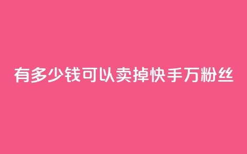 有多少钱可以卖掉快手1000万粉丝？ 第1张