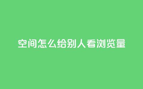 QQ空间怎么给别人看浏览量 - 如何查看QQ空间好友的浏览量信息~ 第1张