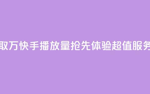 免费获取1万快手播放量，抢先体验超值服务 第1张