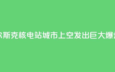 库尔斯克核电站城市上空发出巨大爆炸声 第1张