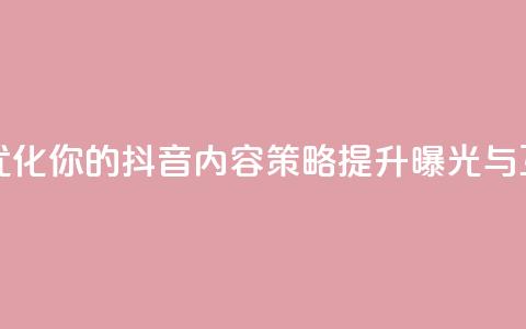 抖音平台自助 - 优化你的抖音内容策略，提升曝光与互动技巧。 第1张