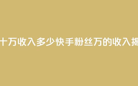 快手粉丝一百五十万收入多少 - 快手粉丝150万的收入揭秘和分析~ 第1张