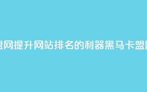 黑马卡盟网 - 提升网站排名的利器——黑马卡盟网! 第1张